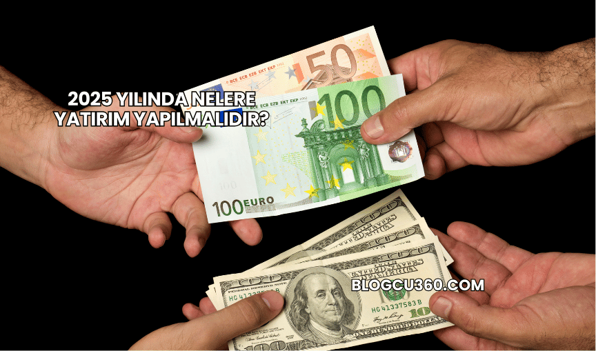 2025 Yılında Nelere Yatırım Yapılmalıdır?