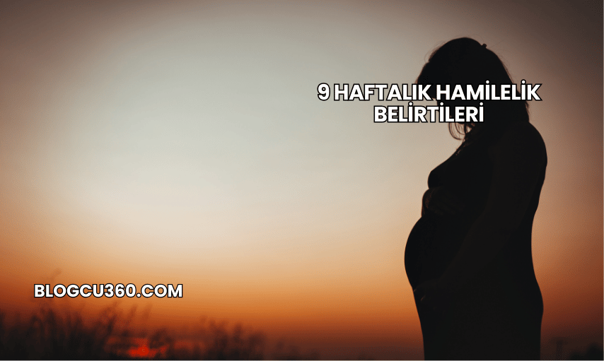 9 Haftalık Hamilelik Belirtileri