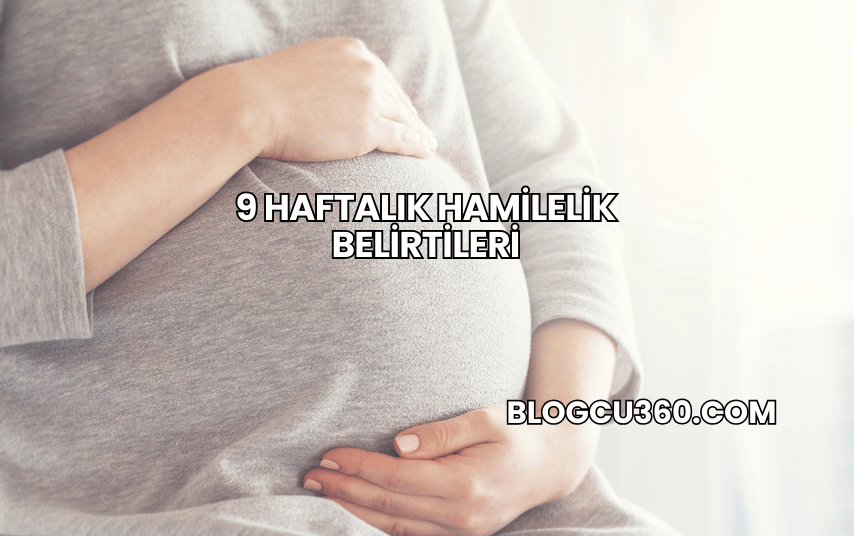9 Haftalık Hamilelik Belirtileri