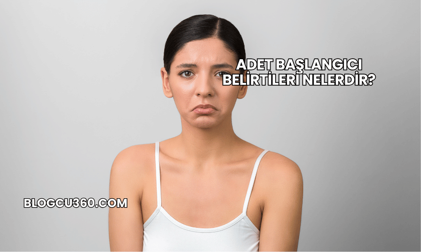 Adet Başlangıcı Belirtileri Nelerdir?
