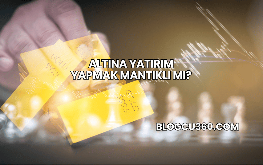 Altına Yatırım Yapmak Mantıklı mı?