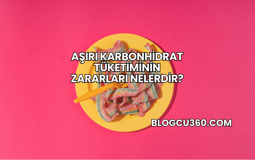 Aşırı Karbonhidrat Tüketiminin Zararları Nelerdir?