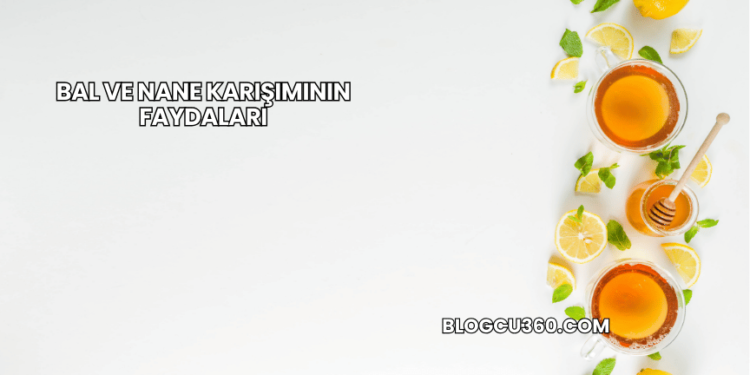 Bal ve Nane Karışımının Faydaları