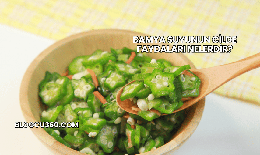 Bamya Suyunun Cilde Faydaları Nelerdir?