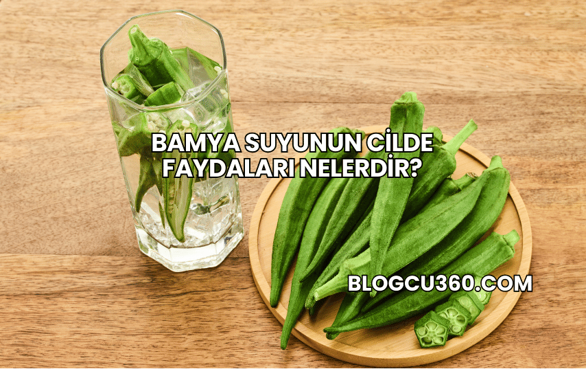 Bamya Suyunun Cilde Faydaları Nelerdir?