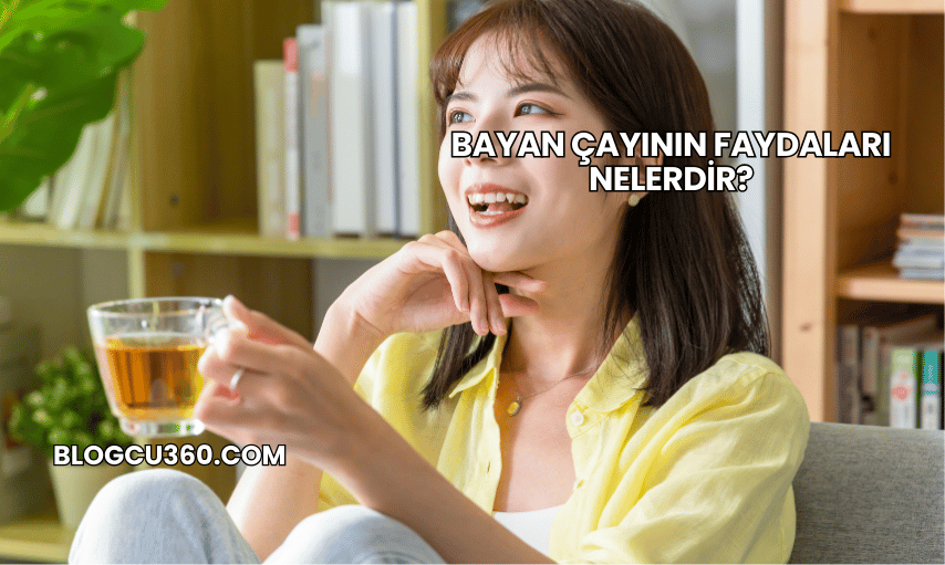 Bayan Çayının Faydaları Nelerdir?