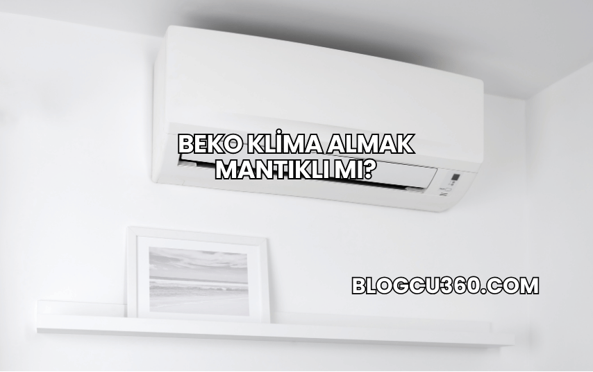 Beko Klima Almak Mantıklı mı?