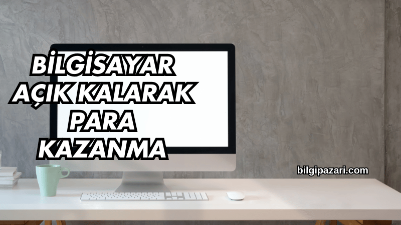 Bilgisayar Açık Kalarak Para Kazanma