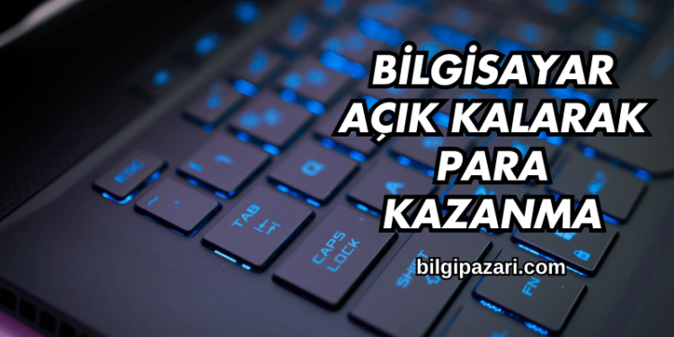Bilgisayar Açık Kalarak Para Kazanma
