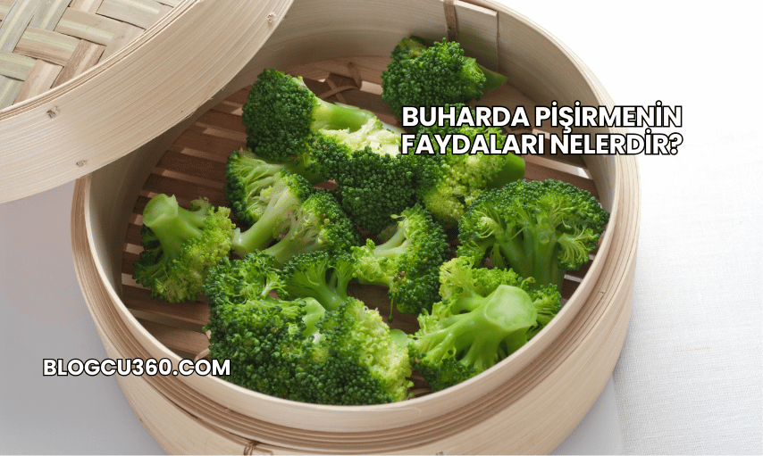 Buharda Pişirmenin Faydaları Nelerdir?