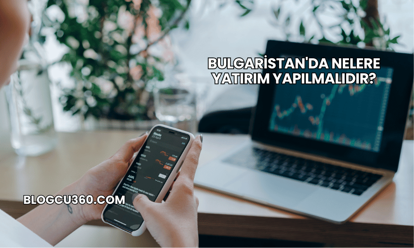 Bulgaristan'da Nelere Yatırım Yapılmalıdır?