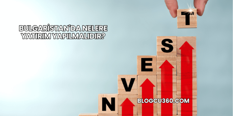 Bulgaristan'da Nelere Yatırım Yapılmalıdır?
