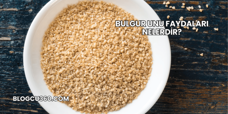 Bulgur Unu Faydaları Nelerdir?