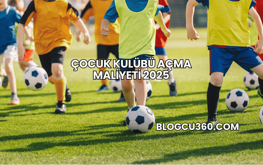 Çocuk Kulübü Açma Maliyeti 2025