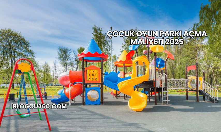 Çocuk Oyun Parkı Açma Maliyeti 2025