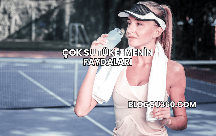 Çok Su Tüketmenin Faydaları