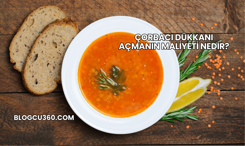 Çorbacı Dükkanı Açmanın Maliyeti Nedir?