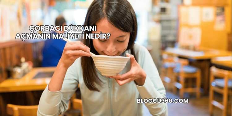 Çorbacı Dükkanı Açmanın Maliyeti Nedir?
