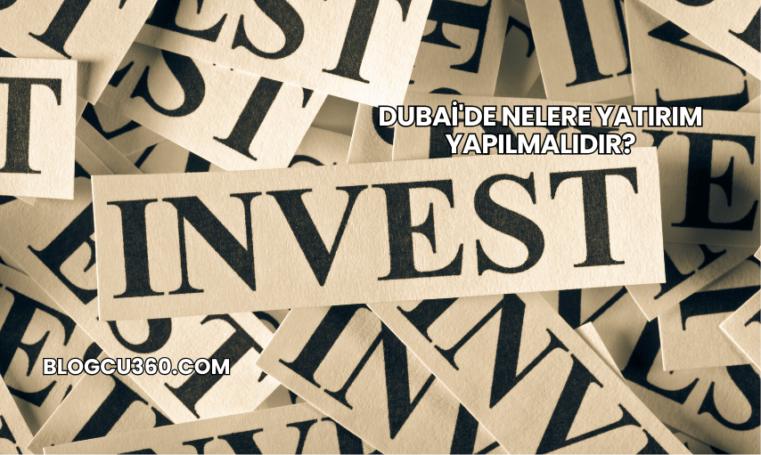 Dubai'de Nelere Yatırım Yapılmalıdır?