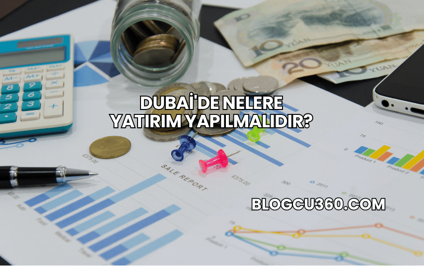 Dubai'de Nelere Yatırım Yapılmalıdır?
