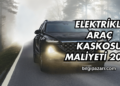 Elektrikli Araç Kaskosu Maliyeti 2025
