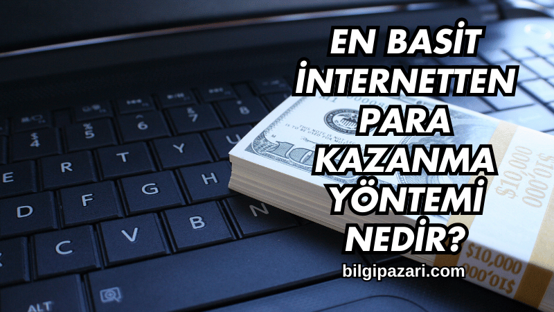 En Basit İnternetten Para Kazanma Yöntemi Nedir?