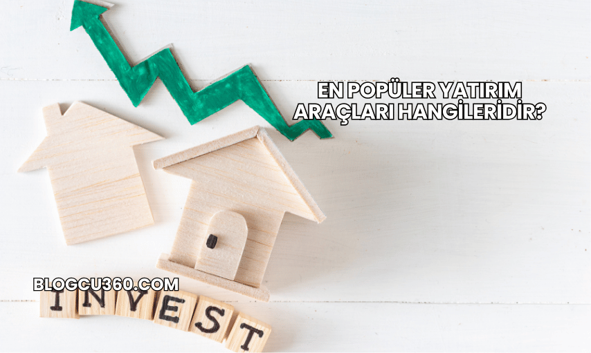 En Popüler Yatırım Araçları Hangileridir?