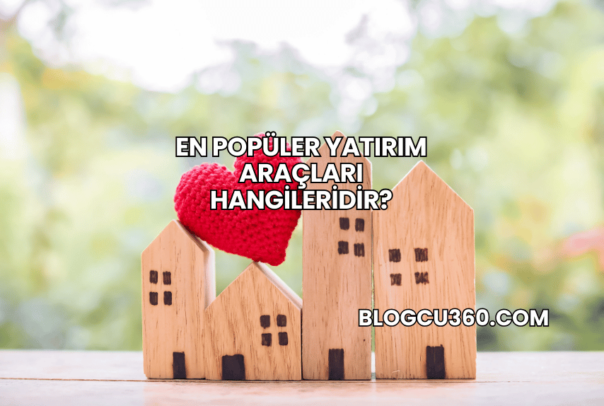 En Popüler Yatırım Araçları Hangileridir?