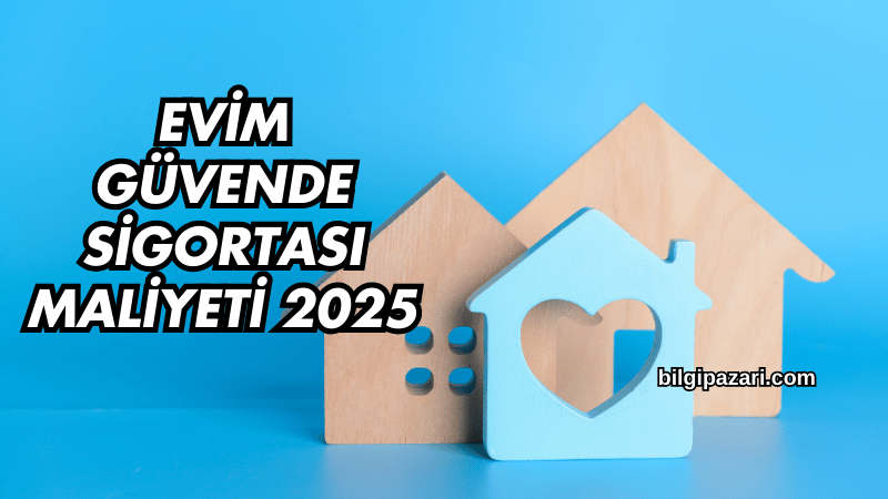 Evim Güvende Sigortası Maliyeti 2025