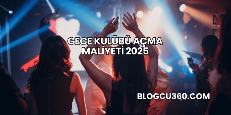 Gece Kulübü Açma Maliyeti 2025