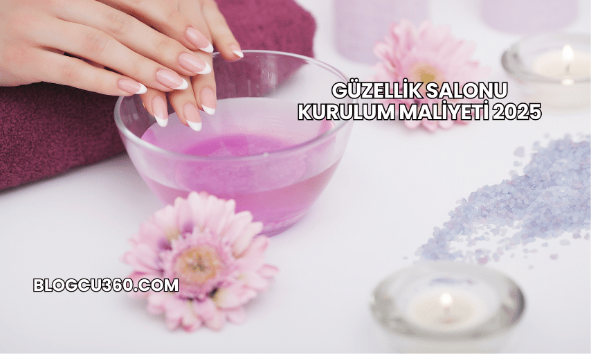 Güzellik Salonu Kurulum Maliyeti 2025