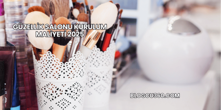 Güzellik Salonu Kurulum Maliyeti 2025