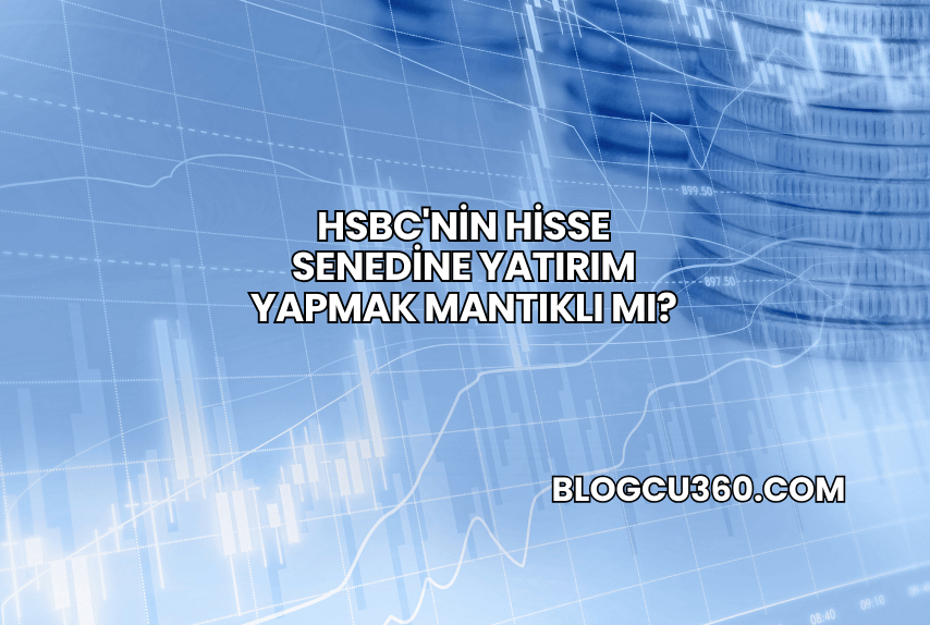 HSBC'nin Hisse Senedine Yatırım Yapmak Mantıklı mı?