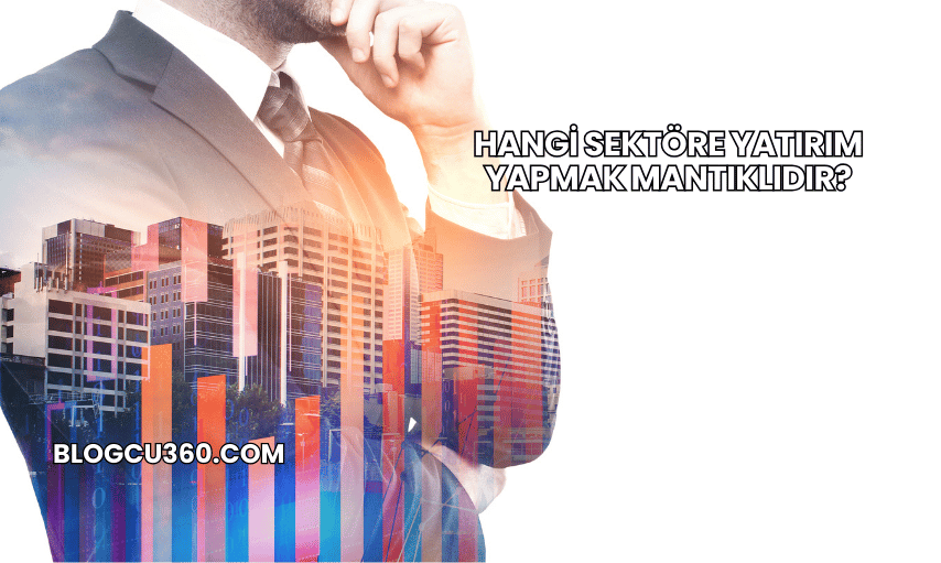 Hangi Sektöre Yatırım Yapmak Mantıklıdır?