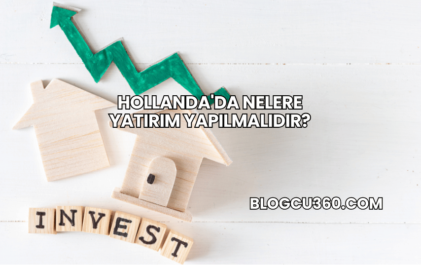 Hollanda'da Nelere Yatırım Yapılmalıdır?