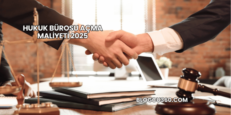 Hukuk Bürosu Açma Maliyeti 2025