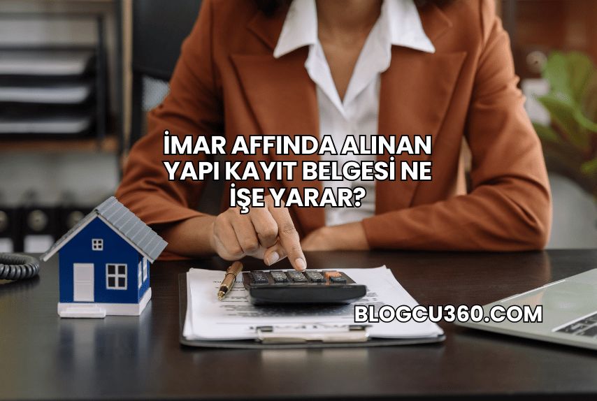 İmar Affında Alınan Yapı Kayıt Belgesi Ne İşe Yarar?