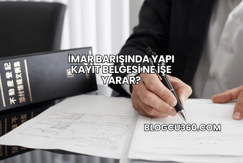 İmar Barışında Yapı Kayıt Belgesi Ne İşe Yarar?