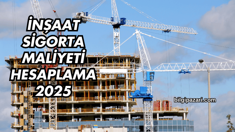 İnşaat Sigorta Maliyeti Hesaplama 2025