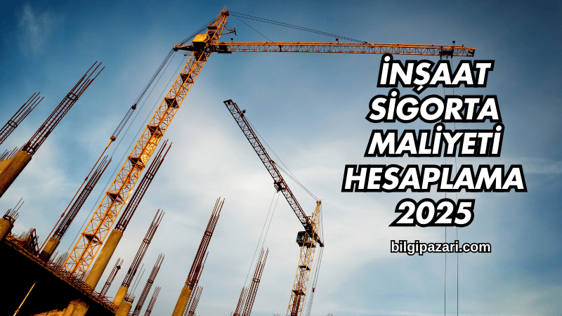 İnşaat Sigorta Maliyeti Hesaplama 2025
