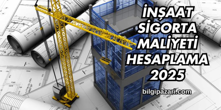 İnşaat Sigorta Maliyeti Hesaplama 2025