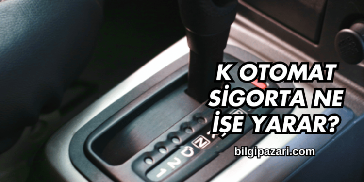 K Otomat Sigorta Ne İşe Yarar?