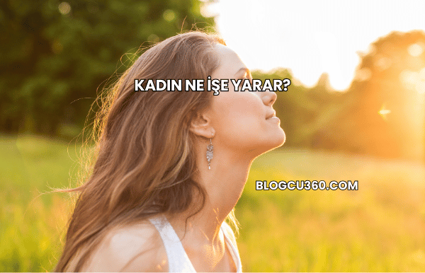 Kadın Ne İşe Yarar?