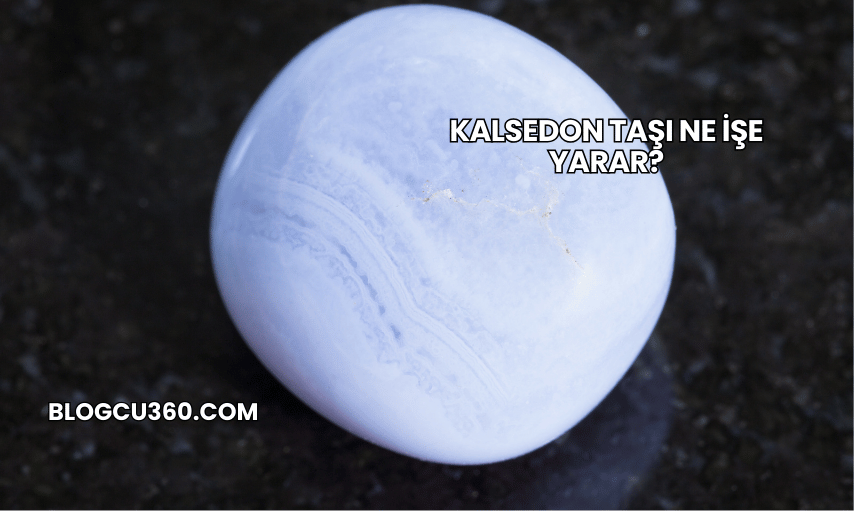 Kalsedon Taşı Ne İşe Yarar?