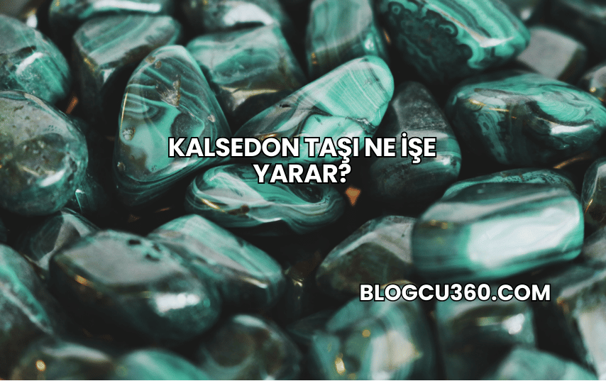 Kalsedon Taşı Ne İşe Yarar?
