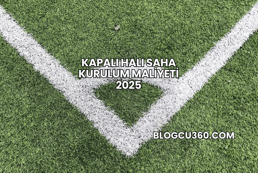 Kapalı Halı Saha Kurulum Maliyeti 2025