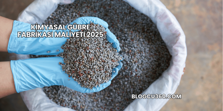 Kimyasal Gübre Fabrikası Maliyeti 2025