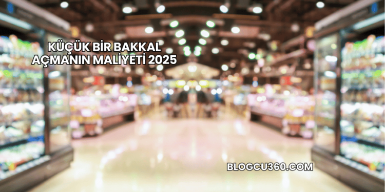 Küçük Bir Bakkal Açmanın Maliyeti 2025