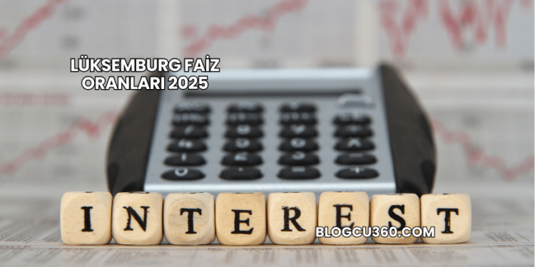 Lüksemburg Faiz Oranları 2025