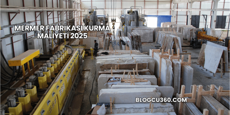Mermer Fabrikası Kurma Maliyeti 2025
